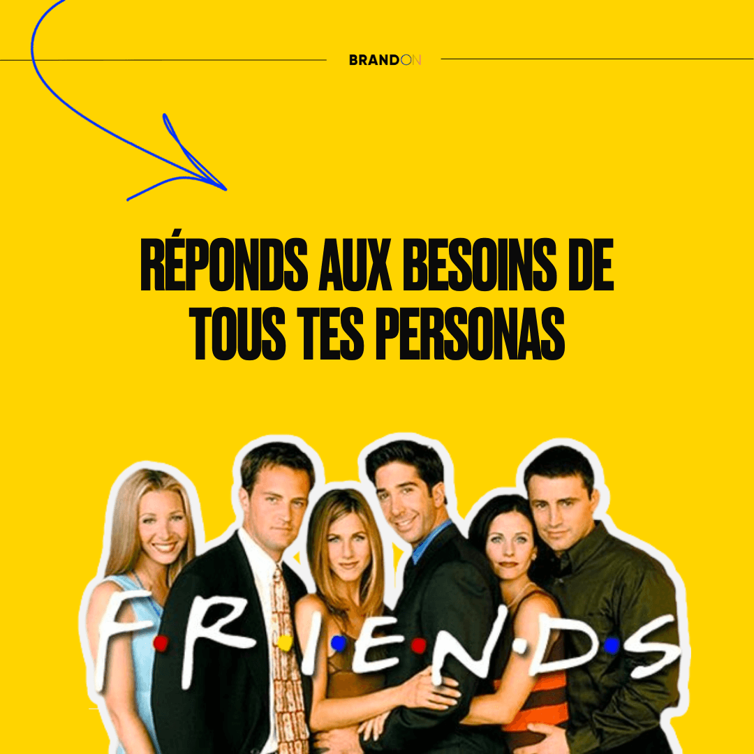 friends réponds aux besoins de tous tes personas